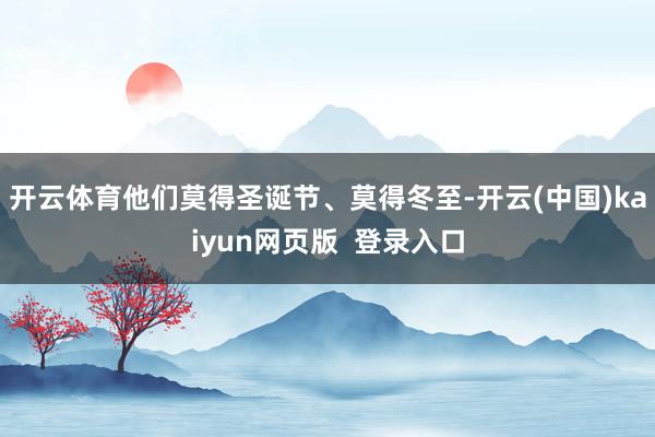 开云体育他们莫得圣诞节、莫得冬至-开云(中国)kaiyun网页版  登录入口