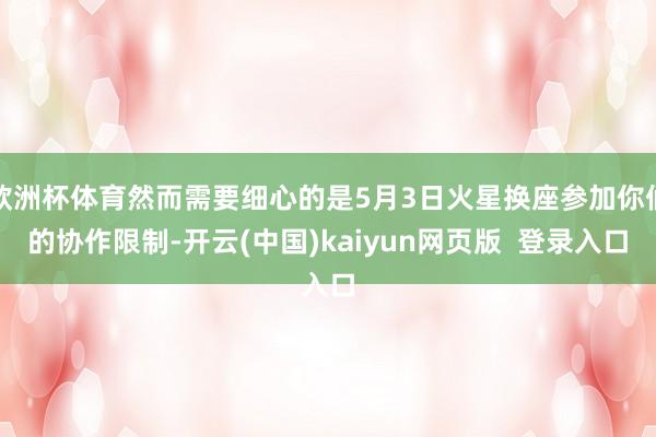 欧洲杯体育然而需要细心的是5月3日火星换座参加你们的协作限制-开云(中国)kaiyun网页版  登录入口
