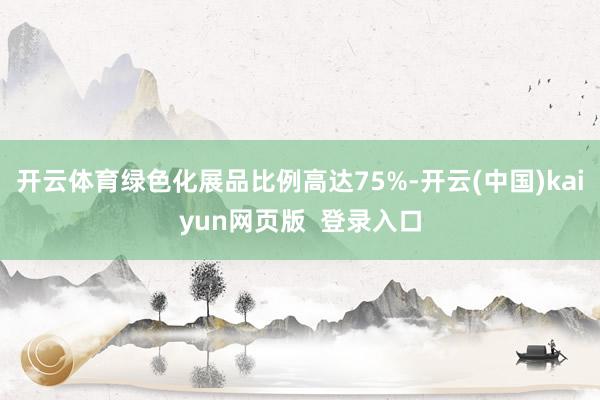 开云体育绿色化展品比例高达75%-开云(中国)kaiyun网页版 登录入口