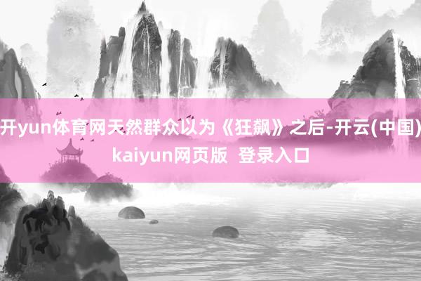 开yun体育网天然群众以为《狂飙》之后-开云(中国)kaiyun网页版  登录入口