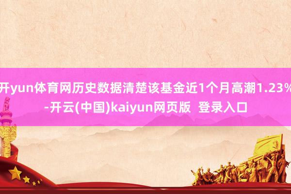 开yun体育网历史数据清楚该基金近1个月高潮1.23%-开云(中国)kaiyun网页版  登录入口