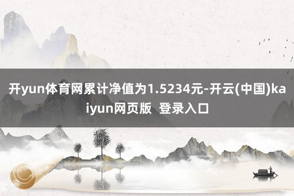 开yun体育网累计净值为1.5234元-开云(中国)kaiyun网页版  登录入口