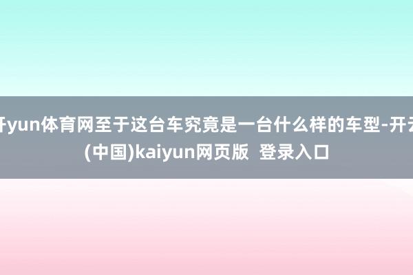 开yun体育网至于这台车究竟是一台什么样的车型-开云(中国)kaiyun网页版  登录入口
