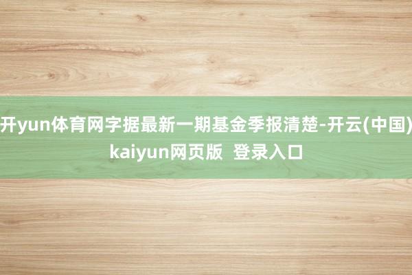 开yun体育网字据最新一期基金季报清楚-开云(中国)kaiyun网页版  登录入口