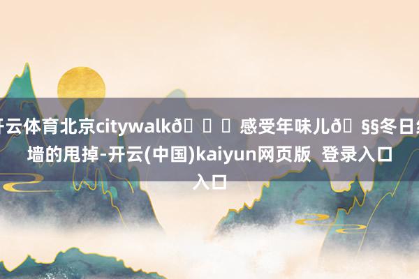 开云体育北京citywalk📍感受年味儿🧧冬日红墙的甩掉-开云(中国)kaiyun网页版  登录入口