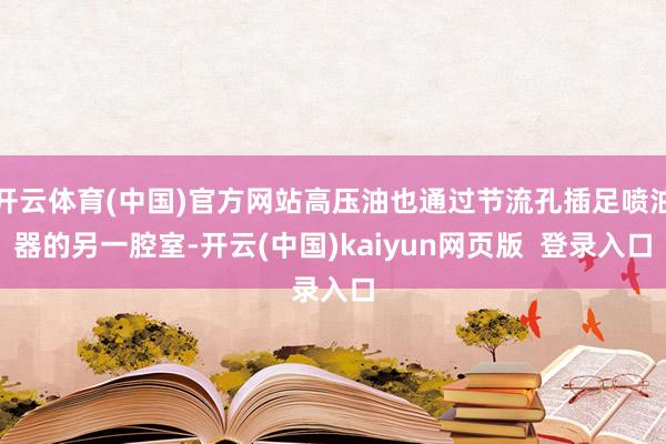 开云体育(中国)官方网站高压油也通过节流孔插足喷油器的另一腔室-开云(中国)kaiyun网页版  登录入口