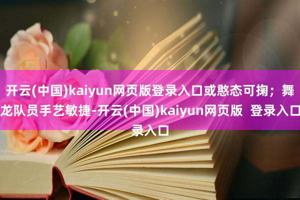 开云(中国)kaiyun网页版登录入口或憨态可掬；舞龙队员手艺敏捷-开云(中国)kaiyun网页版  登录入口