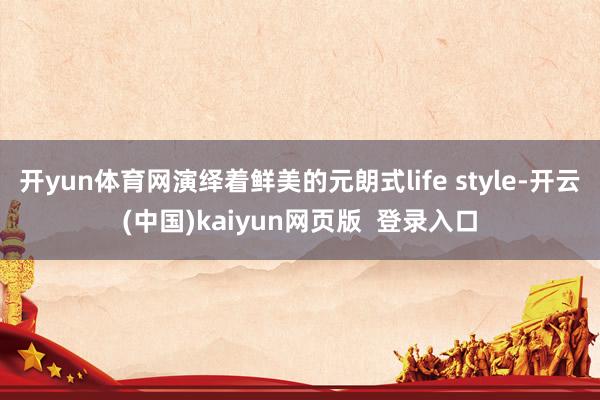 开yun体育网演绎着鲜美的元朗式life style-开云(中国)kaiyun网页版 登录入口