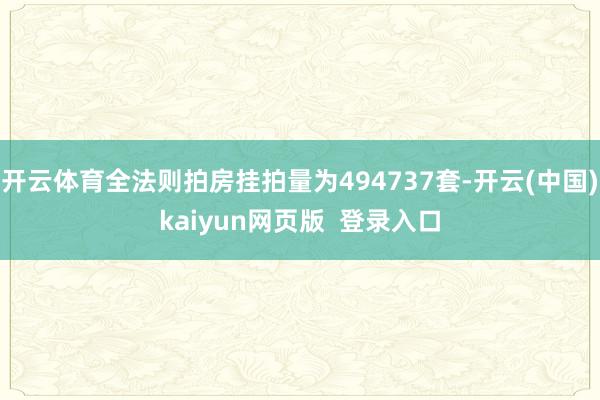 开云体育全法则拍房挂拍量为494737套-开云(中国)kaiyun网页版  登录入口