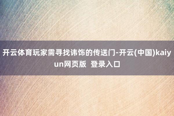 开云体育玩家需寻找讳饰的传送门-开云(中国)kaiyun网页版  登录入口