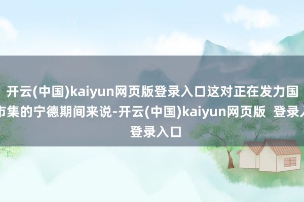 开云(中国)kaiyun网页版登录入口这对正在发力国外市集的宁德期间来说-开云(中国)kaiyun网页版  登录入口