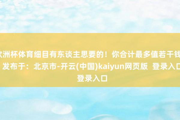 欧洲杯体育细目有东谈主思要的！你合计最多值若干钱？  发布于：北京市-开云(中国)kaiyun网页版  登录入口