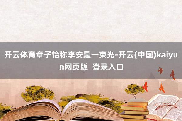 开云体育章子怡称李安是一束光-开云(中国)kaiyun网页版  登录入口