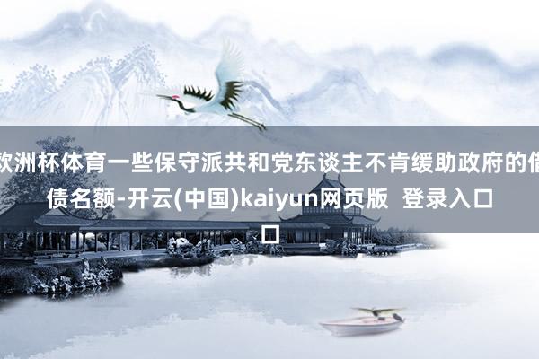 欧洲杯体育一些保守派共和党东谈主不肯缓助政府的借债名额-开云(中国)kaiyun网页版  登录入口