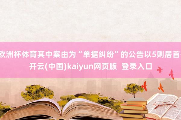欧洲杯体育其中案由为“单据纠纷”的公告以5则居首-开云(中国)kaiyun网页版  登录入口