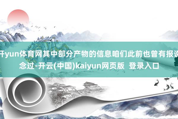 开yun体育网其中部分产物的信息咱们此前也曾有报说念过-开云(中国)kaiyun网页版  登录入口