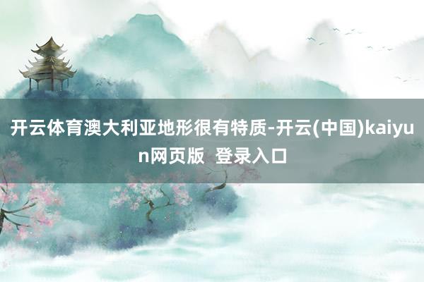 开云体育澳大利亚地形很有特质-开云(中国)kaiyun网页版  登录入口