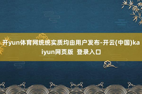 开yun体育网统统实质均由用户发布-开云(中国)kaiyun网页版  登录入口