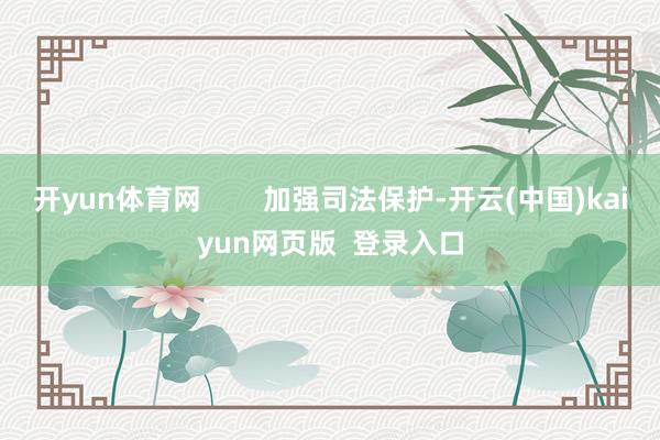 开yun体育网        加强司法保护-开云(中国)kaiyun网页版  登录入口