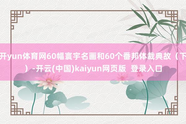 开yun体育网60幅寰宇名画和60个番邦体裁典故（下）-开云(中国)kaiyun网页版  登录入口