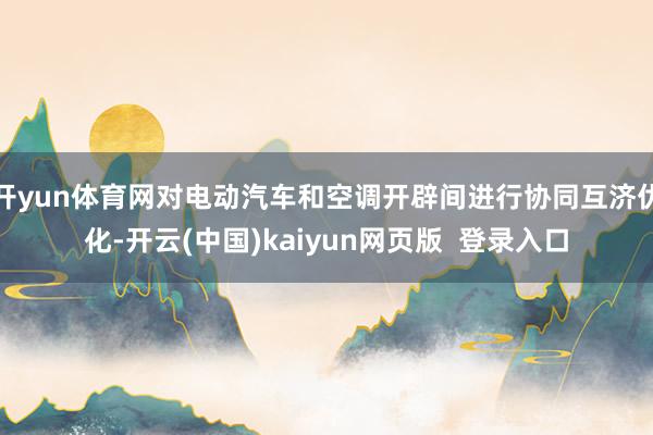 开yun体育网对电动汽车和空调开辟间进行协同互济优化-开云(中国)kaiyun网页版  登录入口