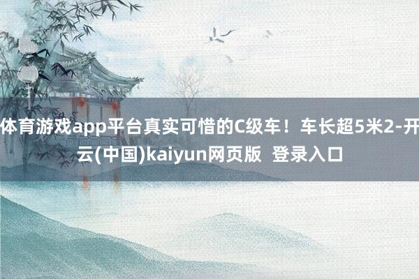 体育游戏app平台真实可惜的C级车！车长超5米2-开云(中国)kaiyun网页版  登录入口