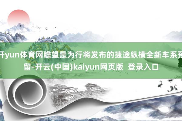 开yun体育网瞻望是为行将发布的捷途纵横全新车系预留-开云(中国)kaiyun网页版  登录入口