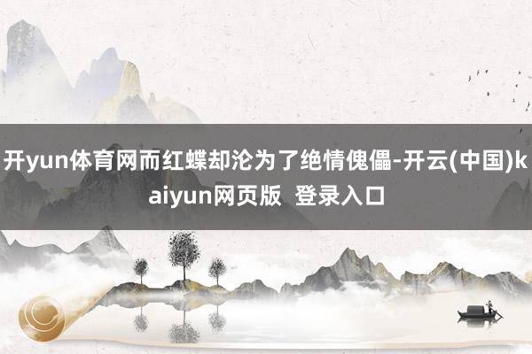 开yun体育网而红蝶却沦为了绝情傀儡-开云(中国)kaiyun网页版  登录入口