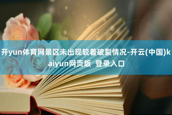开yun体育网景区未出现较着破裂情况-开云(中国)kaiyun网页版  登录入口