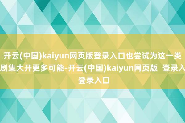开云(中国)kaiyun网页版登录入口也尝试为这一类型剧集大开更多可能-开云(中国)kaiyun网页版  登录入口