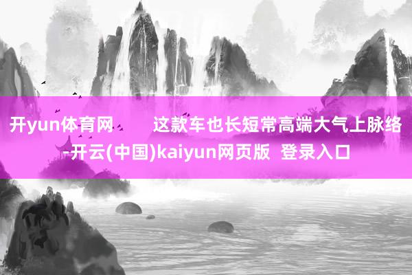 开yun体育网        这款车也长短常高端大气上脉络-开云(中国)kaiyun网页版  登录入口