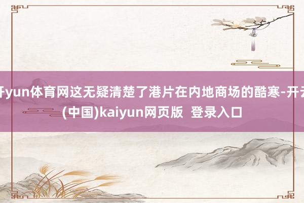 开yun体育网这无疑清楚了港片在内地商场的酷寒-开云(中国)kaiyun网页版  登录入口