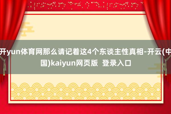 开yun体育网那么请记着这4个东谈主性真相-开云(中国)kaiyun网页版  登录入口