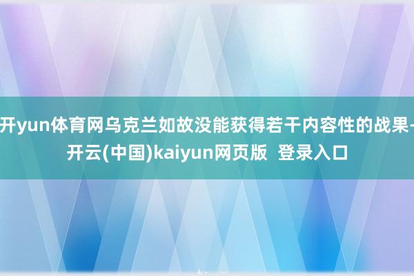 开yun体育网乌克兰如故没能获得若干内容性的战果-开云(中国)kaiyun网页版  登录入口