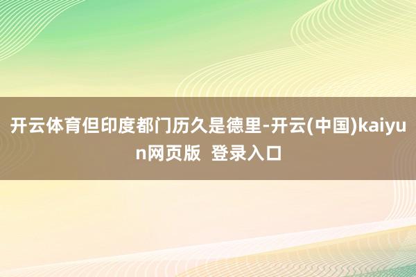 开云体育但印度都门历久是德里-开云(中国)kaiyun网页版  登录入口