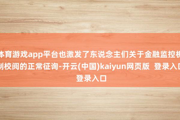 体育游戏app平台也激发了东说念主们关于金融监控机制校阅的正常征询-开云(中国)kaiyun网页版  登录入口
