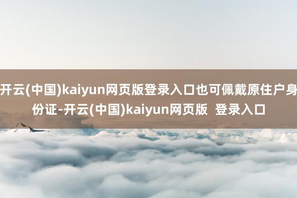开云(中国)kaiyun网页版登录入口也可佩戴原住户身份证-开云(中国)kaiyun网页版 登录入口