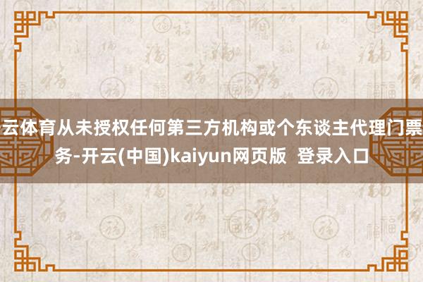 开云体育从未授权任何第三方机构或个东谈主代理门票业务-开云(中国)kaiyun网页版  登录入口