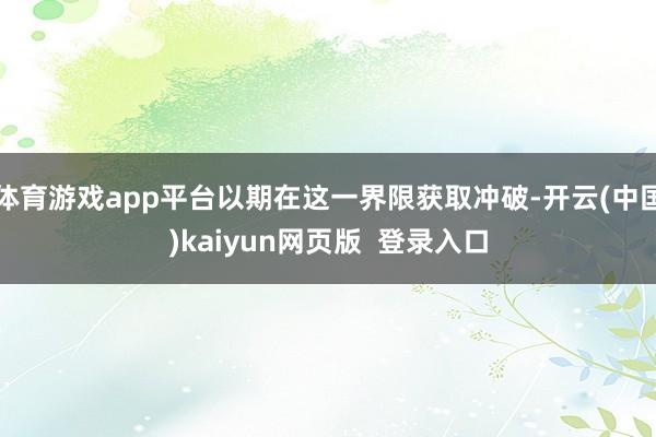体育游戏app平台以期在这一界限获取冲破-开云(中国)kaiyun网页版  登录入口