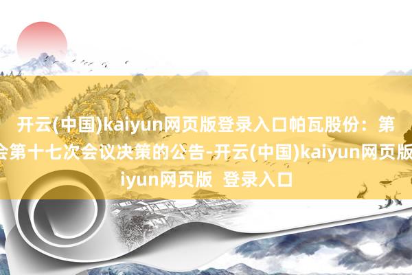 开云(中国)kaiyun网页版登录入口帕瓦股份：第三届监事会第十七次会议决策的公告-开云(中国)kaiyun网页版  登录入口