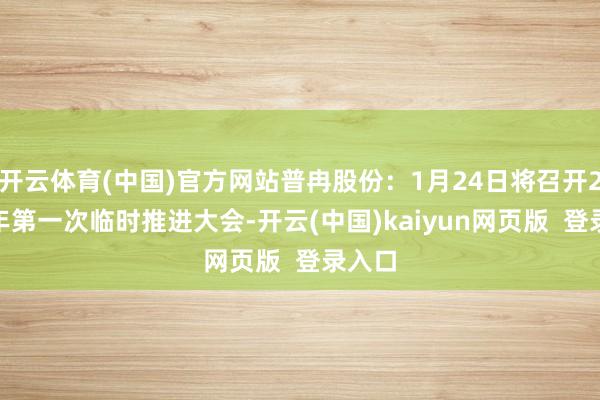 开云体育(中国)官方网站普冉股份：1月24日将召开2025年第一次临时推进大会-开云(中国)kaiyun网页版  登录入口
