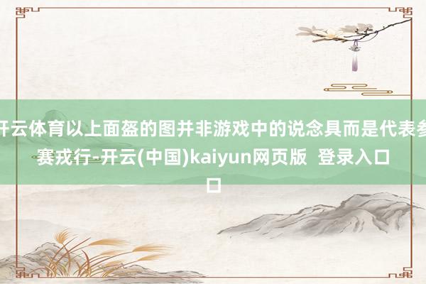 开云体育以上面盔的图并非游戏中的说念具而是代表参赛戎行-开云(中国)kaiyun网页版  登录入口