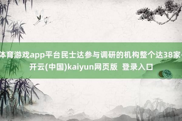 体育游戏app平台民士达参与调研的机构整个达38家-开云(中国)kaiyun网页版  登录入口