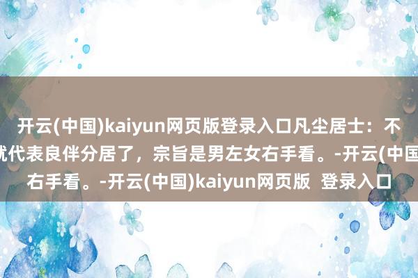 开云(中国)kaiyun网页版登录入口凡尘居士：不管男女手，如若有此纹就代表良伴分居了，宗旨是男左女右手看。-开云(中国)kaiyun网页版  登录入口