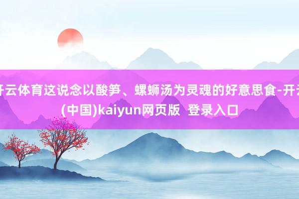 开云体育这说念以酸笋、螺蛳汤为灵魂的好意思食-开云(中国)kaiyun网页版  登录入口