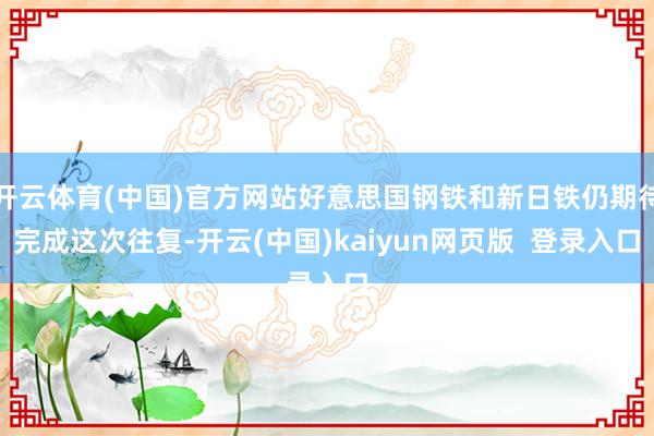 开云体育(中国)官方网站好意思国钢铁和新日铁仍期待完成这次往复-开云(中国)kaiyun网页版  登录入口
