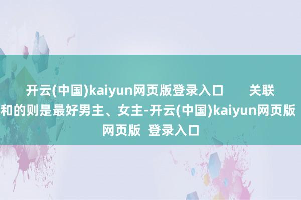 开云(中国)kaiyun网页版登录入口       关联词公共祥和的则是最好男主、女主-开云(中国)kaiyun网页版  登录入口