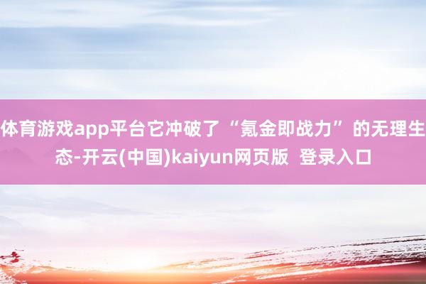 体育游戏app平台它冲破了 “氪金即战力” 的无理生态-开云(中国)kaiyun网页版  登录入口