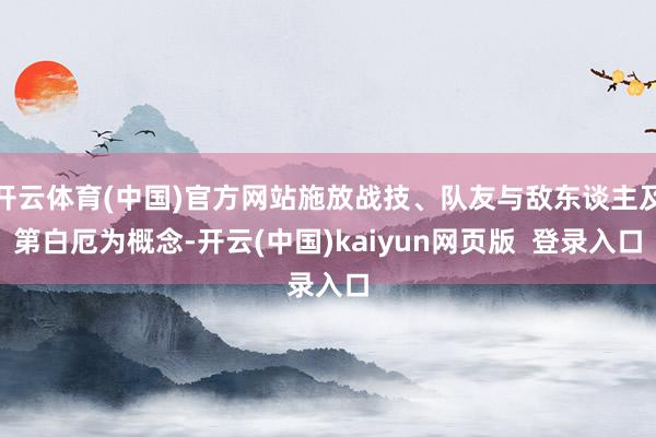 开云体育(中国)官方网站施放战技、队友与敌东谈主及第白厄为概念-开云(中国)kaiyun网页版  登录入口
