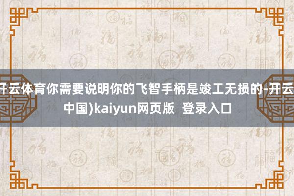 开云体育你需要说明你的飞智手柄是竣工无损的-开云(中国)kaiyun网页版  登录入口